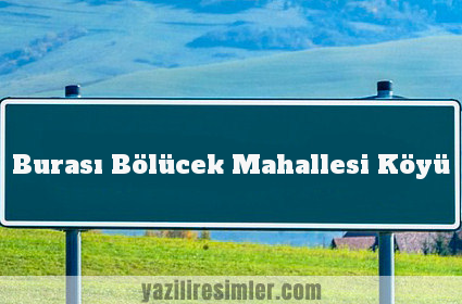 Burası Bölücek Mahallesi Köyü